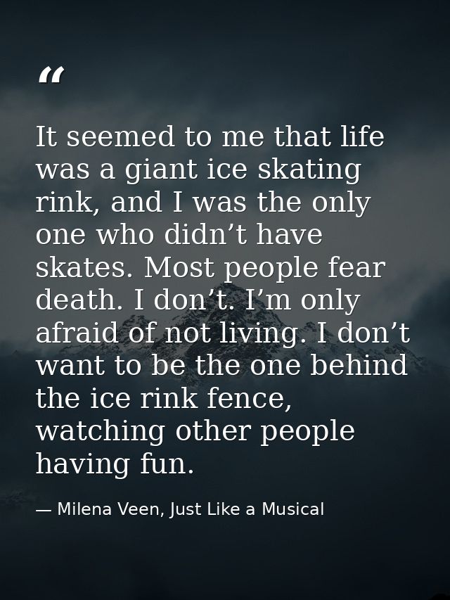 It seemed to me that life was a giant ice skating rink, and I was the only one who didn’t have skates. Most people fear  — Milena Veen, Just Like a Musical