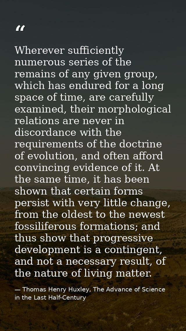 Wherever sufficiently numerous series of the remains of any given group, which has endured for a long space of time, are — Thomas Henry Huxley, The Advance of Science in the Last Half-Century