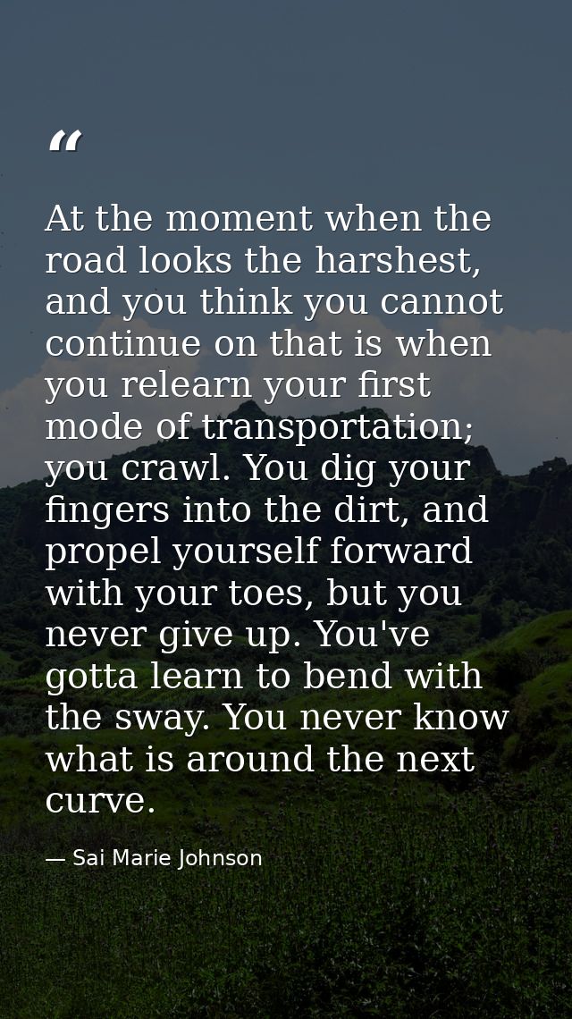 At the moment when the road looks the harshest, and you think you cannot continue on that is when you relearn your first — Sai Marie Johnson