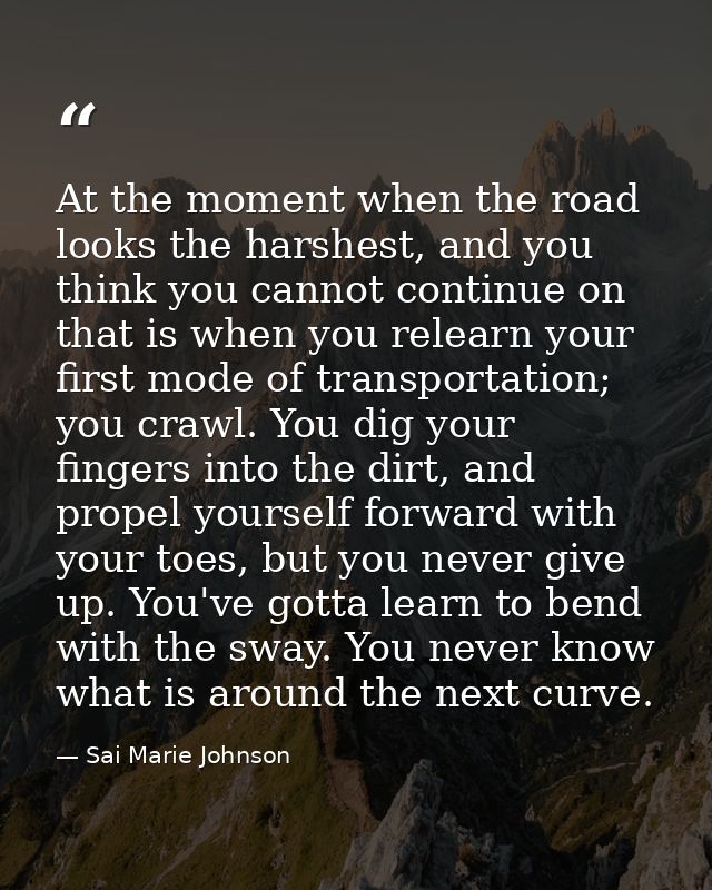 At the moment when the road looks the harshest, and you think you cannot continue on that is when you relearn your first — Sai Marie Johnson