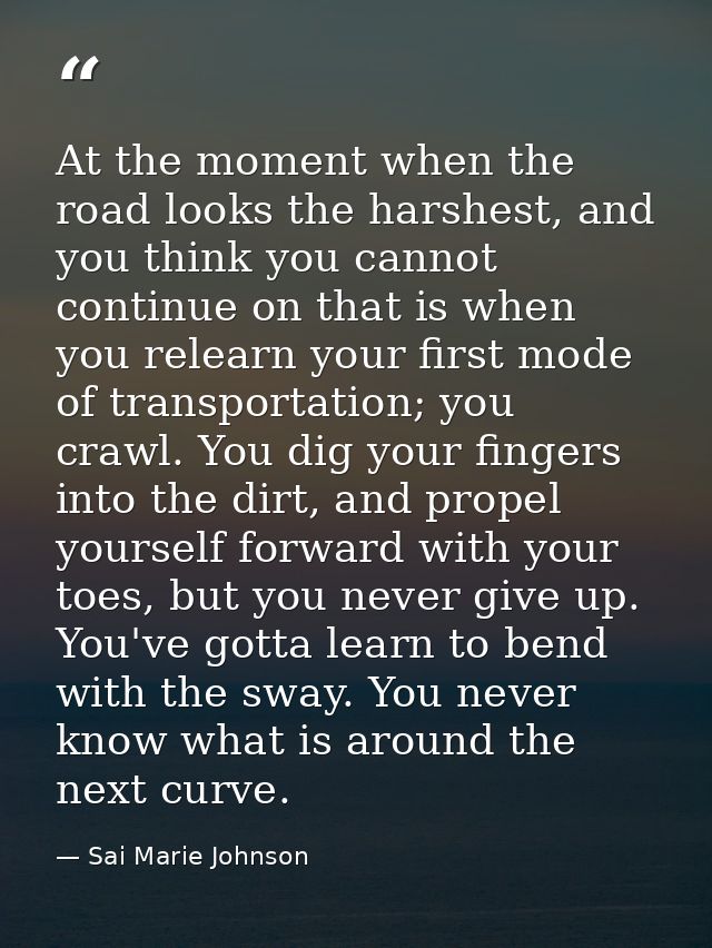 At the moment when the road looks the harshest, and you think you cannot continue on that is when you relearn your first — Sai Marie Johnson