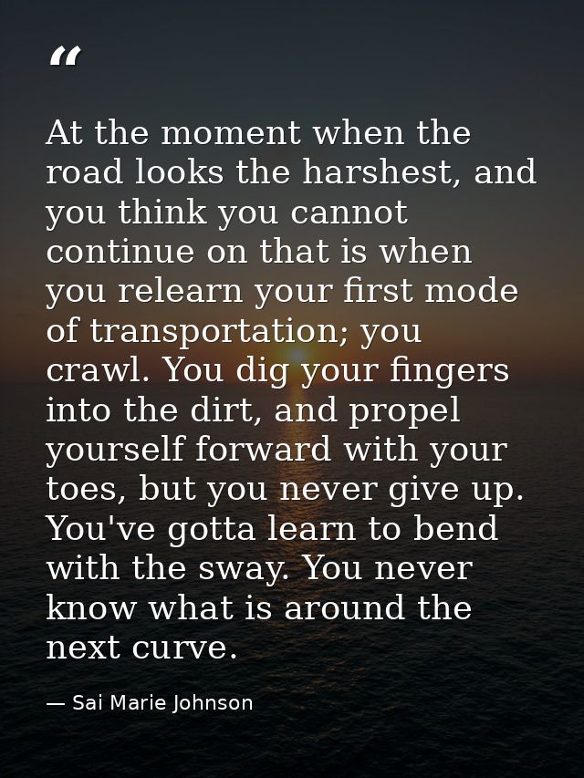 At the moment when the road looks the harshest, and you think you cannot continue on that is when you relearn your first — Sai Marie Johnson