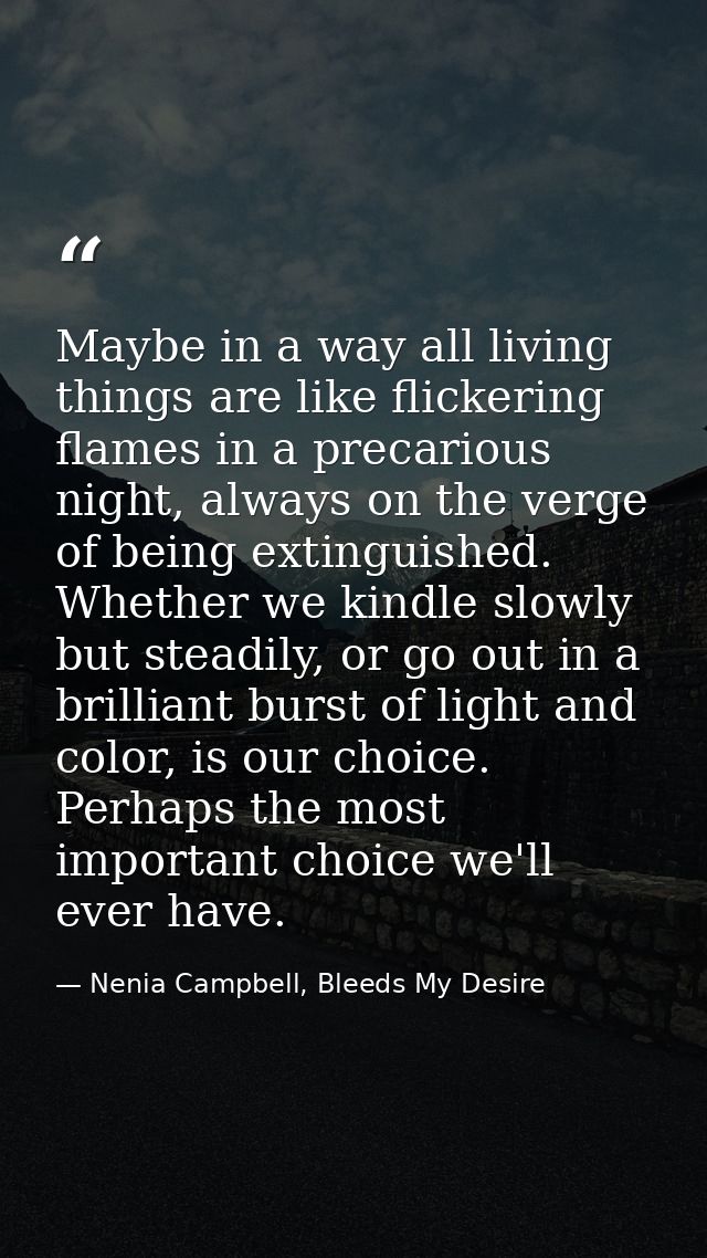 Maybe in a way all living things are like flickering flames in a precarious night, always on the verge of being extingui — Nenia Campbell, Bleeds My Desire