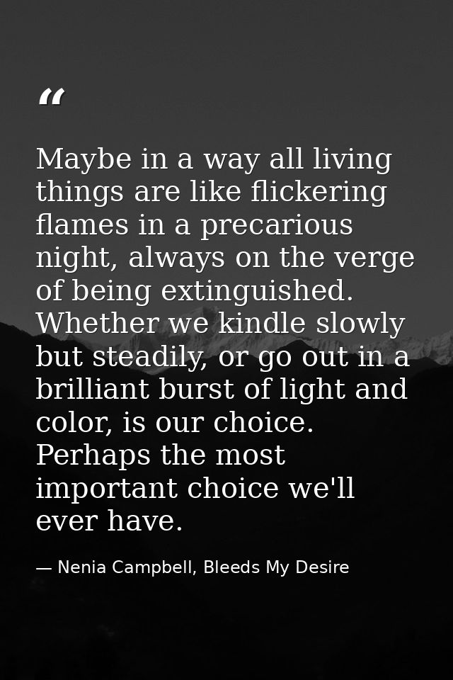 Maybe in a way all living things are like flickering flames in a precarious night, always on the verge of being extingui — Nenia Campbell, Bleeds My Desire