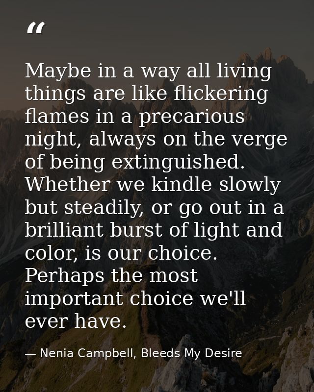 Maybe in a way all living things are like flickering flames in a precarious night, always on the verge of being extingui — Nenia Campbell, Bleeds My Desire