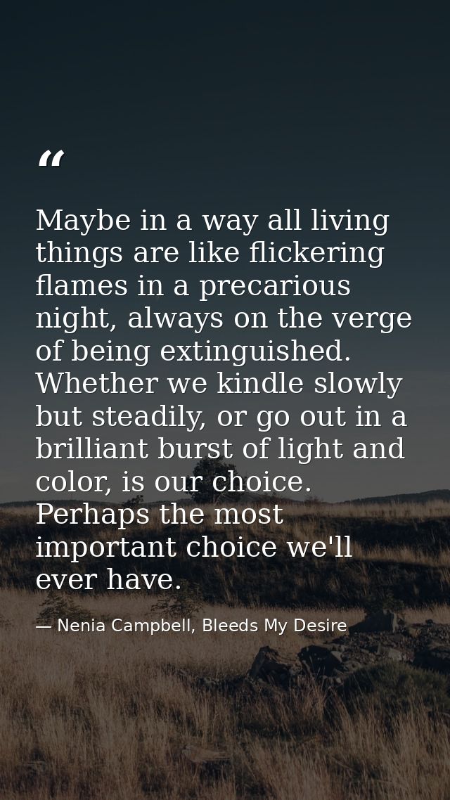 Maybe in a way all living things are like flickering flames in a precarious night, always on the verge of being extingui — Nenia Campbell, Bleeds My Desire