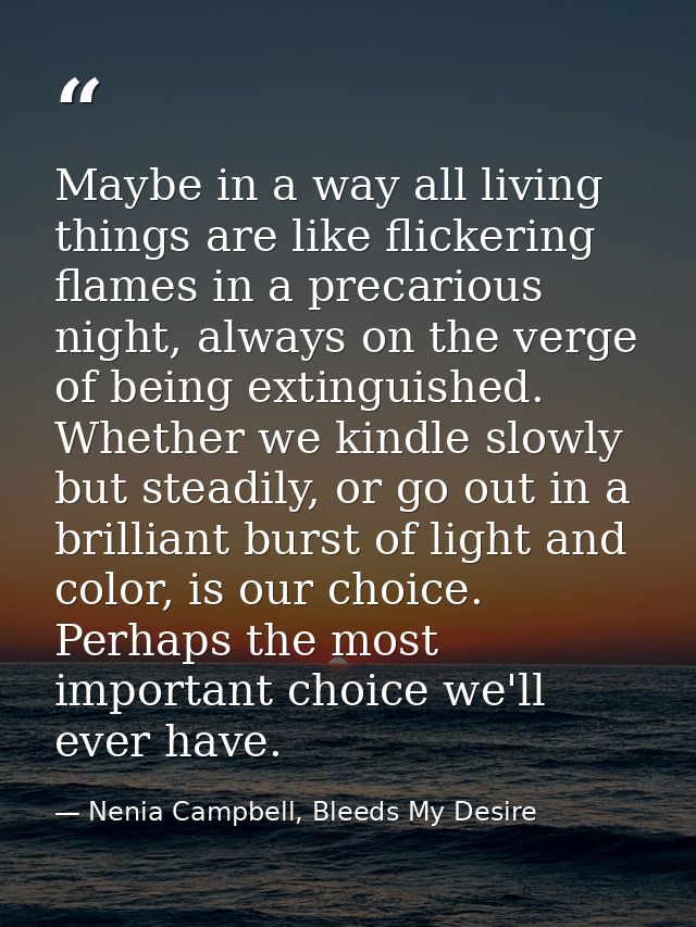 Maybe in a way all living things are like flickering flames in a precarious night, always on the verge of being extingui — Nenia Campbell, Bleeds My Desire