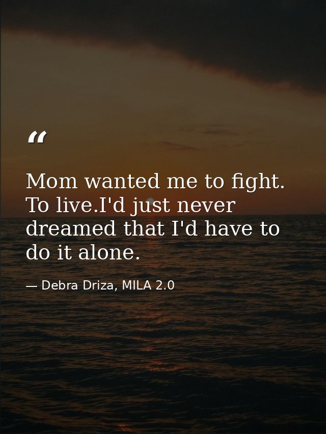 Mom wanted me to fight. To live.I'd just never dreamed that I'd have to do it alone. — Debra Driza, MILA 2.0