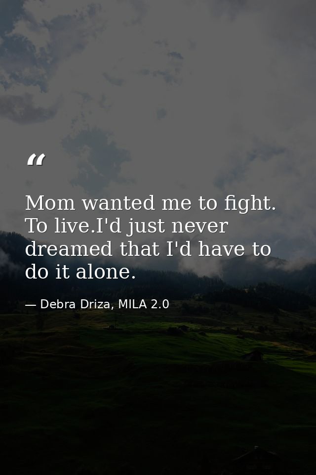 Mom wanted me to fight. To live.I'd just never dreamed that I'd have to do it alone. — Debra Driza, MILA 2.0