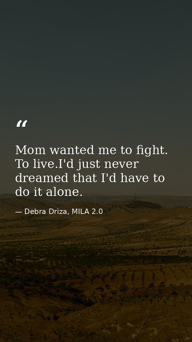 Mom wanted me to fight. To live.I'd just never dreamed that I'd have to do it alone. — Debra Driza, MILA 2.0