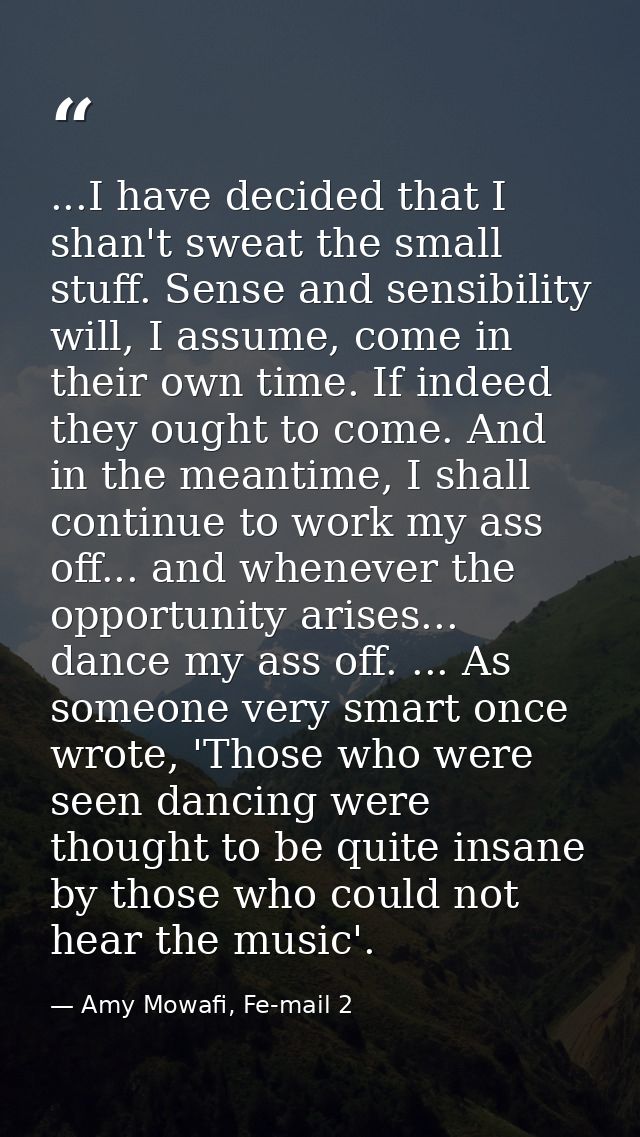 ...I have decided that I shan't sweat the small stuff. Sense and sensibility will, I assume, come in their own time. If  — Amy Mowafi, Fe-mail 2