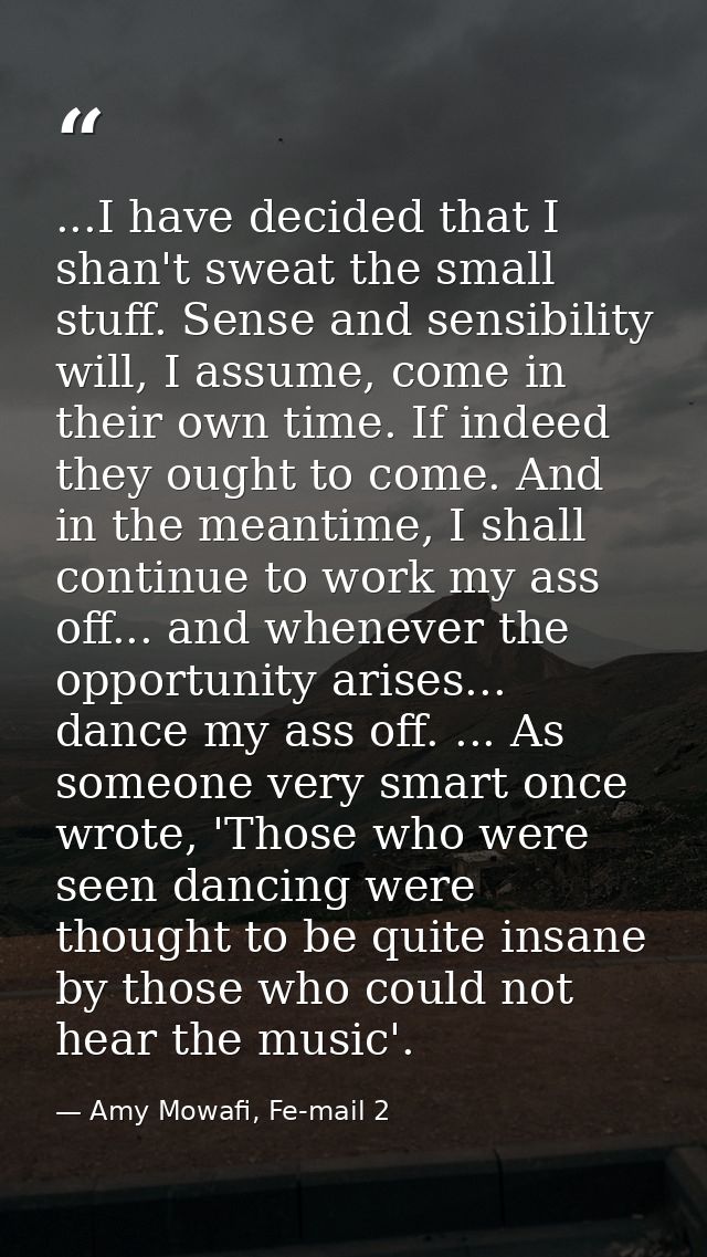 ...I have decided that I shan't sweat the small stuff. Sense and sensibility will, I assume, come in their own time. If  — Amy Mowafi, Fe-mail 2