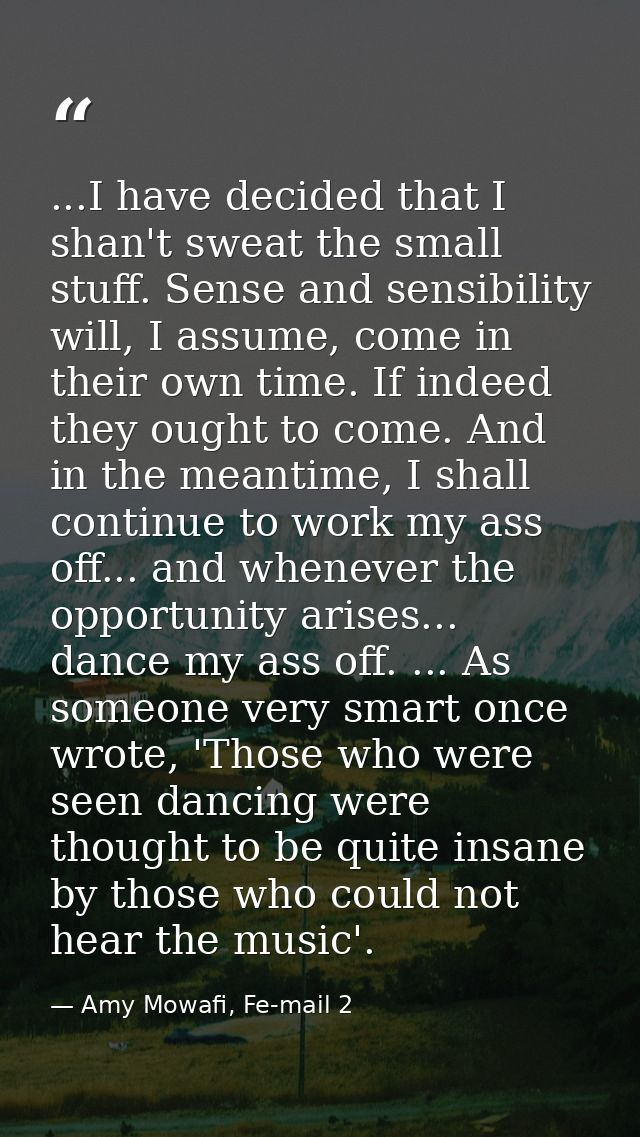 ...I have decided that I shan't sweat the small stuff. Sense and sensibility will, I assume, come in their own time. If  — Amy Mowafi, Fe-mail 2