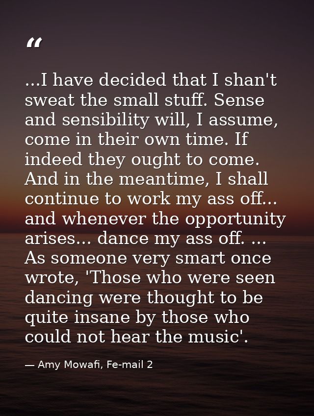 ...I have decided that I shan't sweat the small stuff. Sense and sensibility will, I assume, come in their own time. If  — Amy Mowafi, Fe-mail 2
