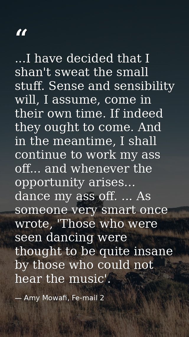 ...I have decided that I shan't sweat the small stuff. Sense and sensibility will, I assume, come in their own time. If  — Amy Mowafi, Fe-mail 2