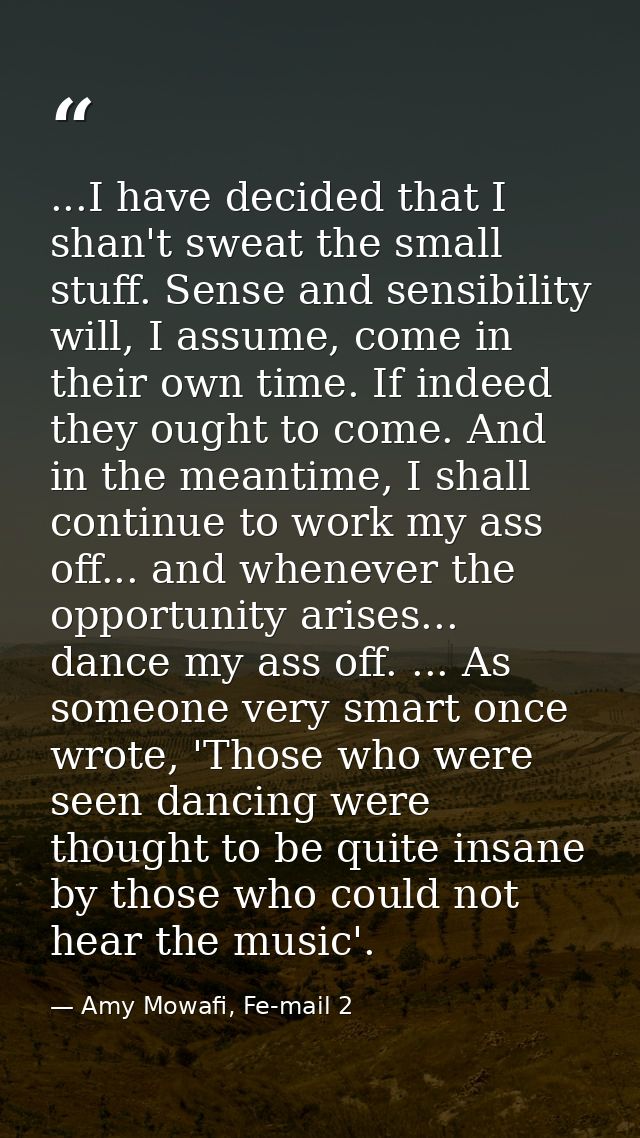 ...I have decided that I shan't sweat the small stuff. Sense and sensibility will, I assume, come in their own time. If  — Amy Mowafi, Fe-mail 2