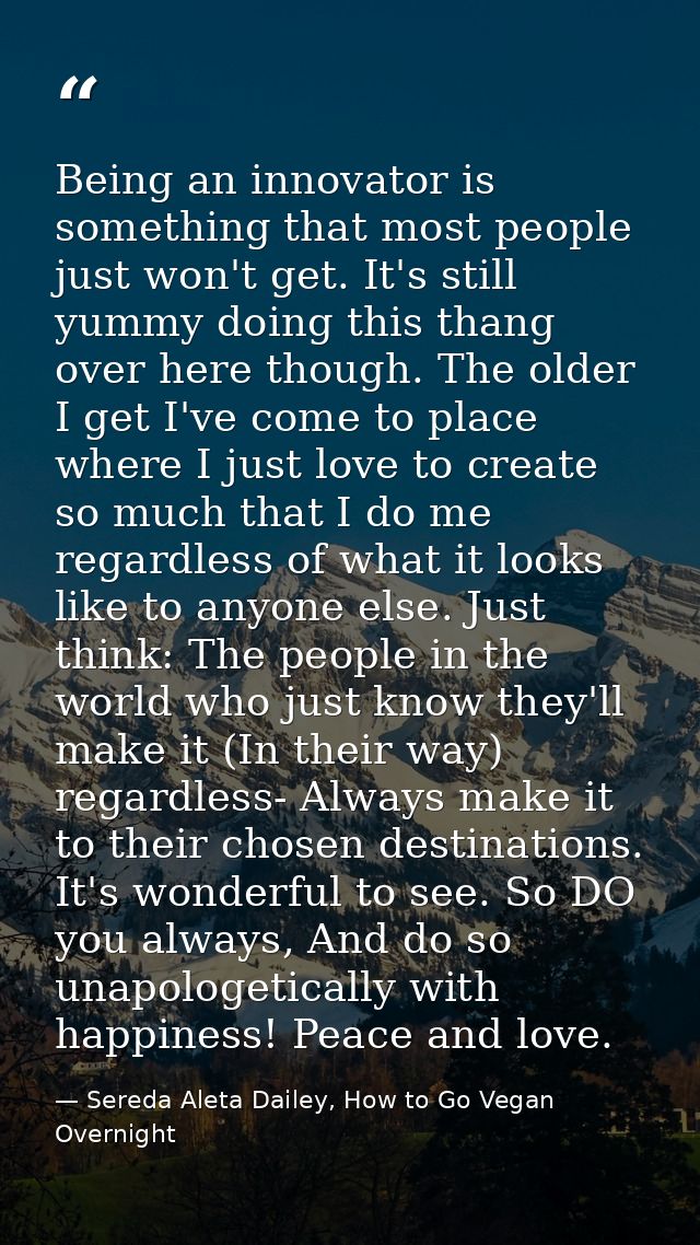 Being an innovator is something that most people just won't get. It's still yummy doing this thang over here though. The — Sereda Aleta Dailey, How to Go Vegan Overnight