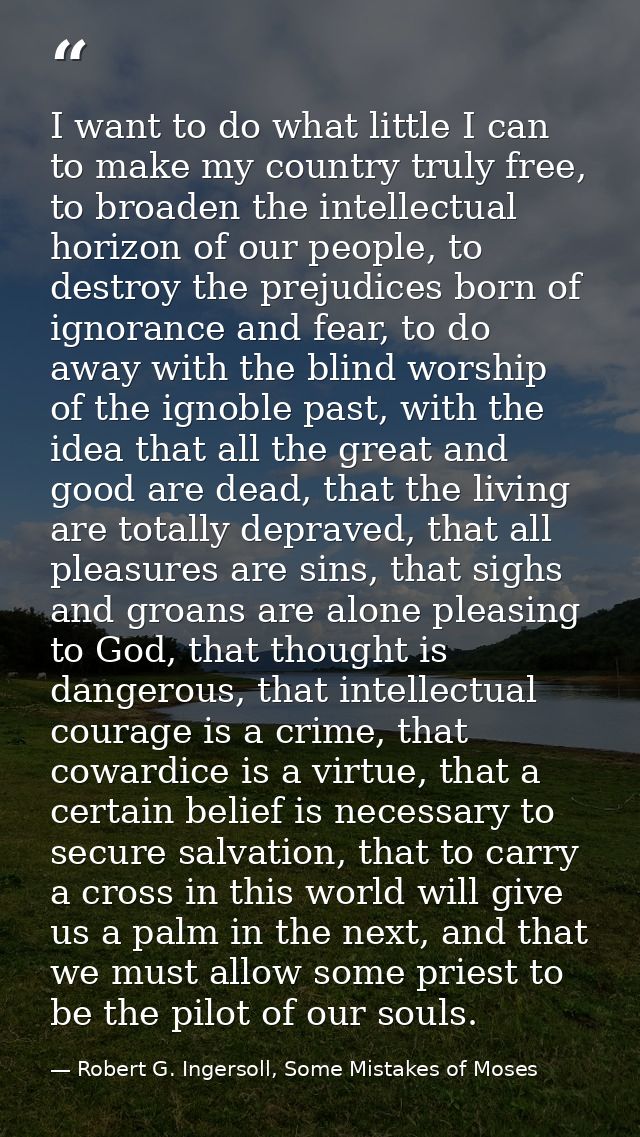 I want to do what little I can to make my country truly free, to broaden the intellectual horizon of our people, to dest — Robert G. Ingersoll, Some Mistakes of Moses