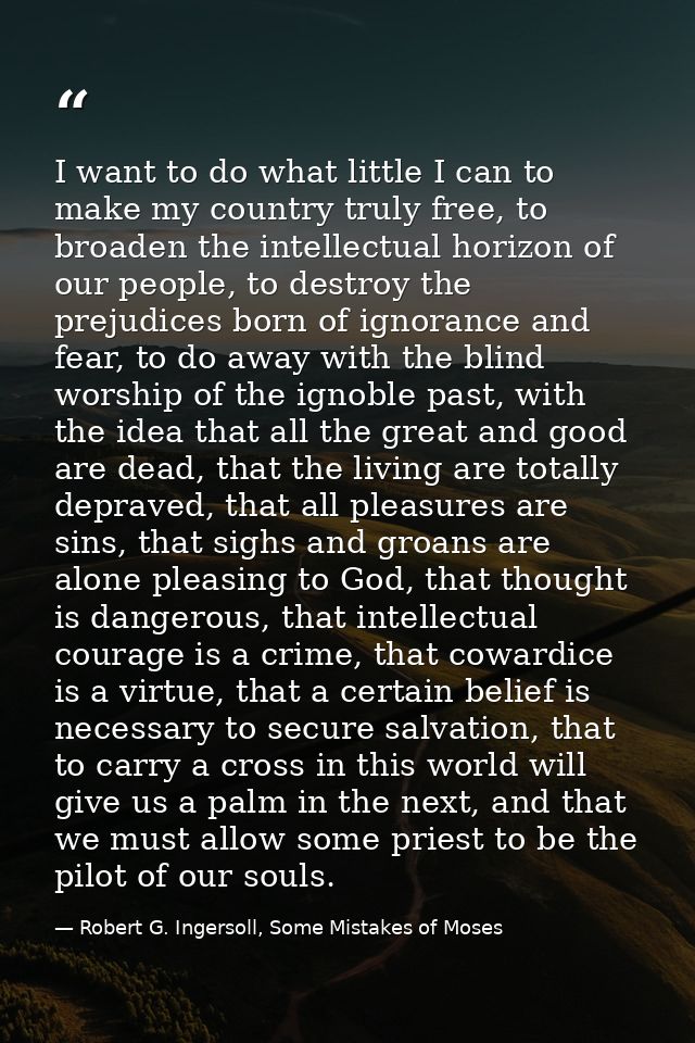 I want to do what little I can to make my country truly free, to broaden the intellectual horizon of our people, to dest — Robert G. Ingersoll, Some Mistakes of Moses