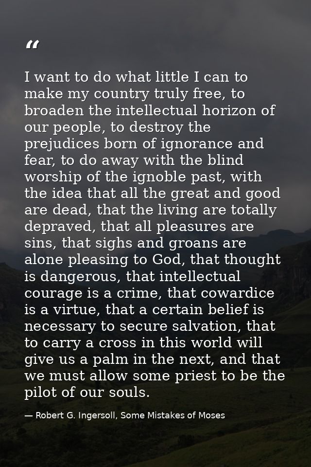 I want to do what little I can to make my country truly free, to broaden the intellectual horizon of our people, to dest — Robert G. Ingersoll, Some Mistakes of Moses