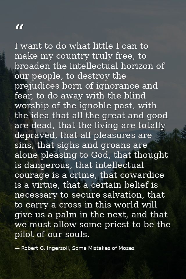 I want to do what little I can to make my country truly free, to broaden the intellectual horizon of our people, to dest — Robert G. Ingersoll, Some Mistakes of Moses