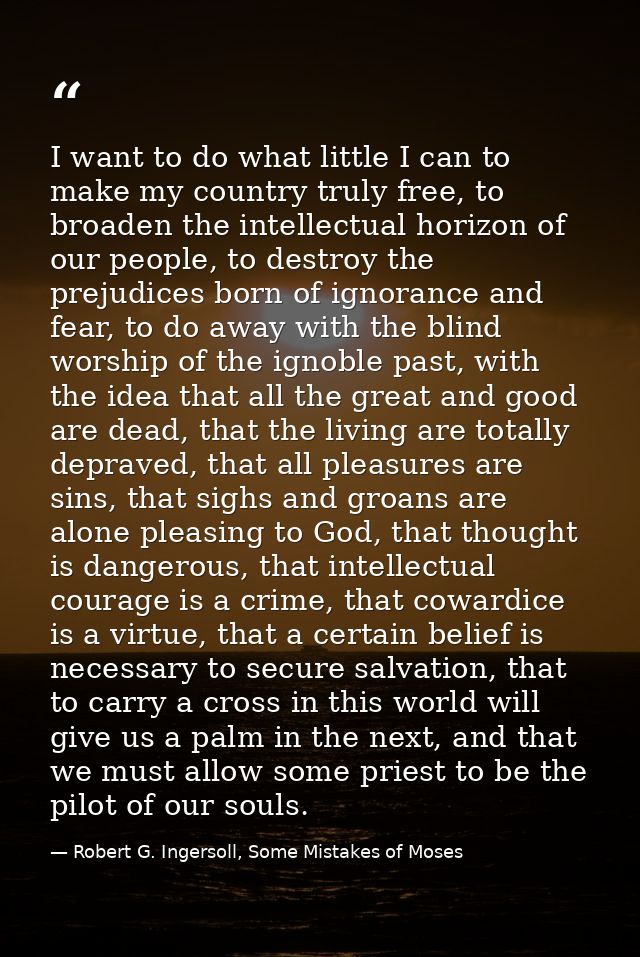 I want to do what little I can to make my country truly free, to broaden the intellectual horizon of our people, to dest — Robert G. Ingersoll, Some Mistakes of Moses