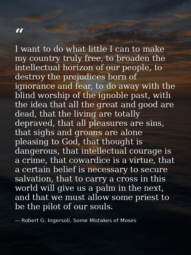 I want to do what little I can to make my country truly free, to broaden the intellectual horizon of our people, to dest — Robert G. Ingersoll, Some Mistakes of Moses