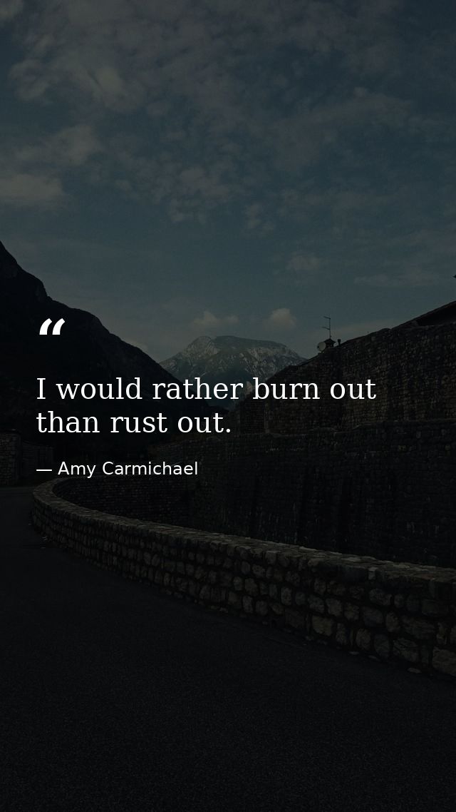 I would rather burn out than rust out. — Amy Carmichael