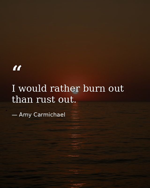I would rather burn out than rust out. — Amy Carmichael