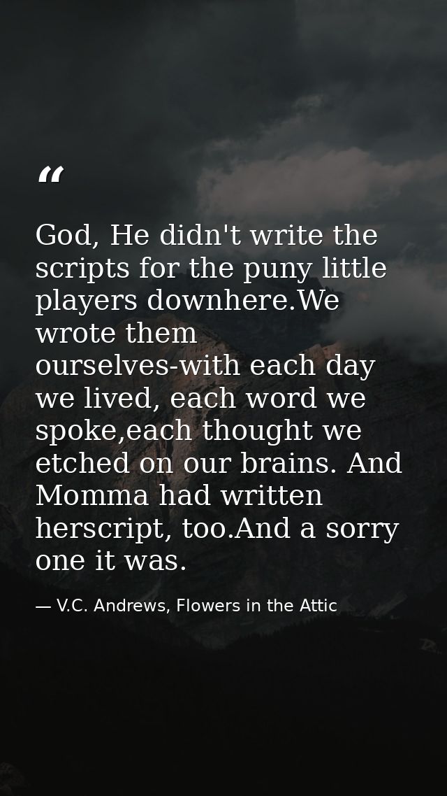 God, He didn't write the scripts for the puny little players downhere.We wrote them ourselves-with each day we lived, ea — V.C. Andrews, Flowers in the Attic