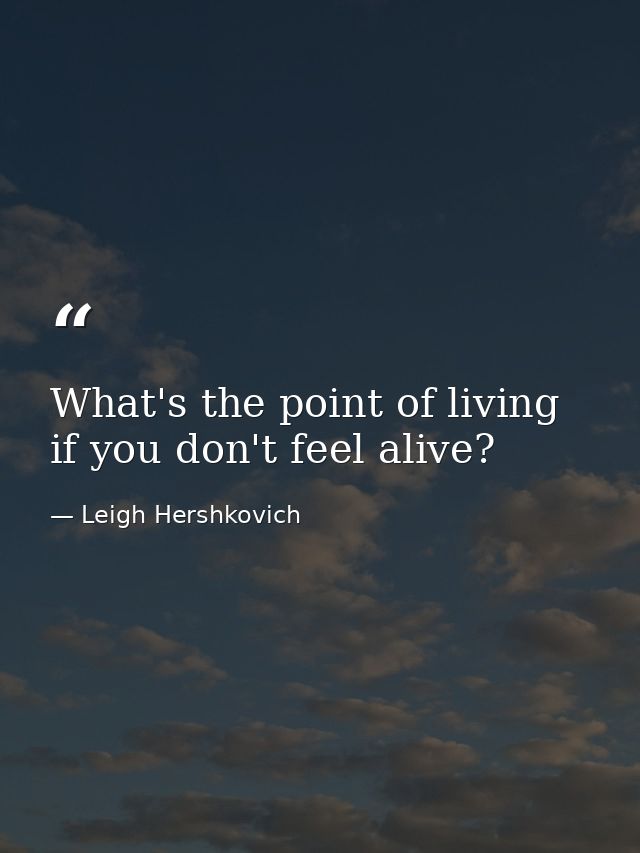 What's the point of living if you don't feel alive? — Leigh Hershkovich