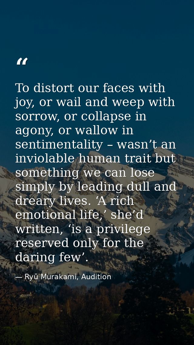 To distort our faces with joy, or wail and weep with sorrow, or collapse in agony, or wallow in sentimentality – wasn’t  — Ryū Murakami, Audition