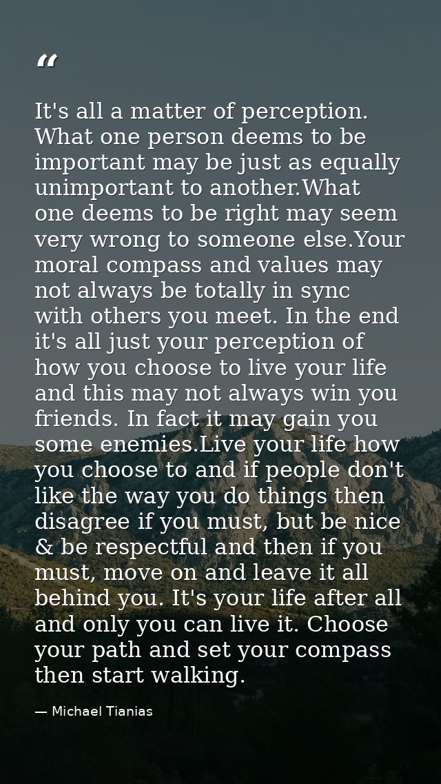 It's all a matter of perception. What one person deems to be important may be just as equally unimportant to another.Wha — Michael Tianias