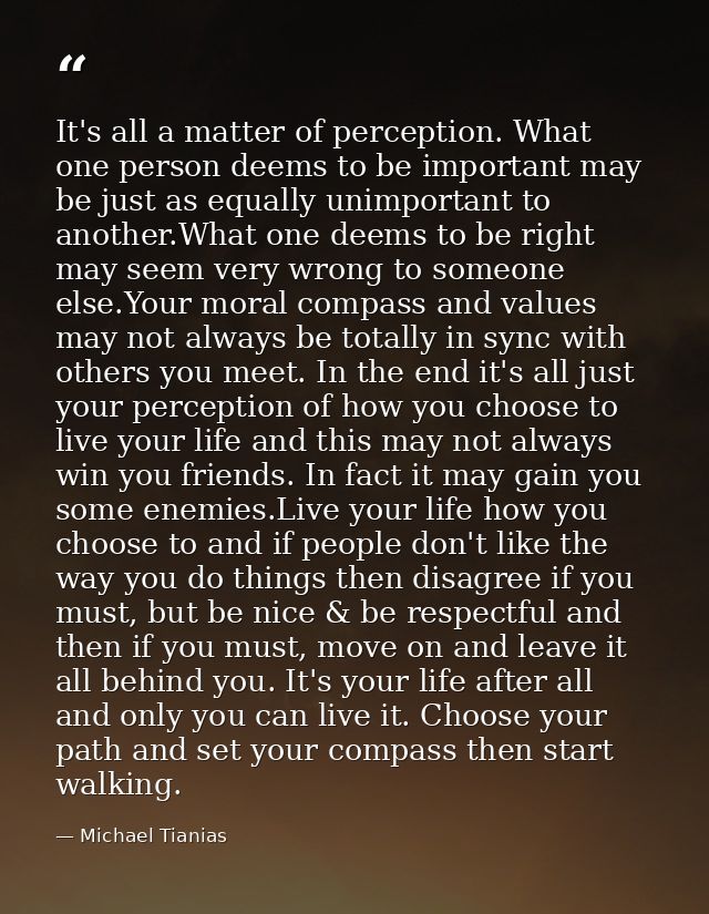 It's all a matter of perception. What one person deems to be important may be just as equally unimportant to another.Wha — Michael Tianias