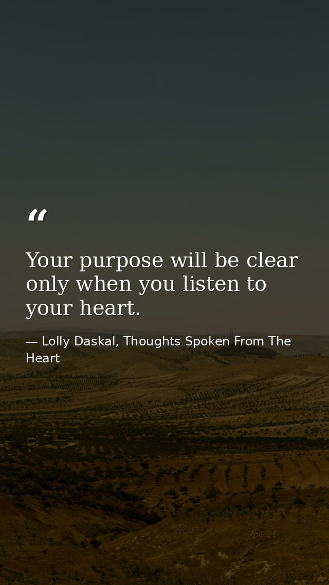 Your purpose will be clear only when you listen to your heart. — Lolly Daskal, Thoughts Spoken From The Heart
