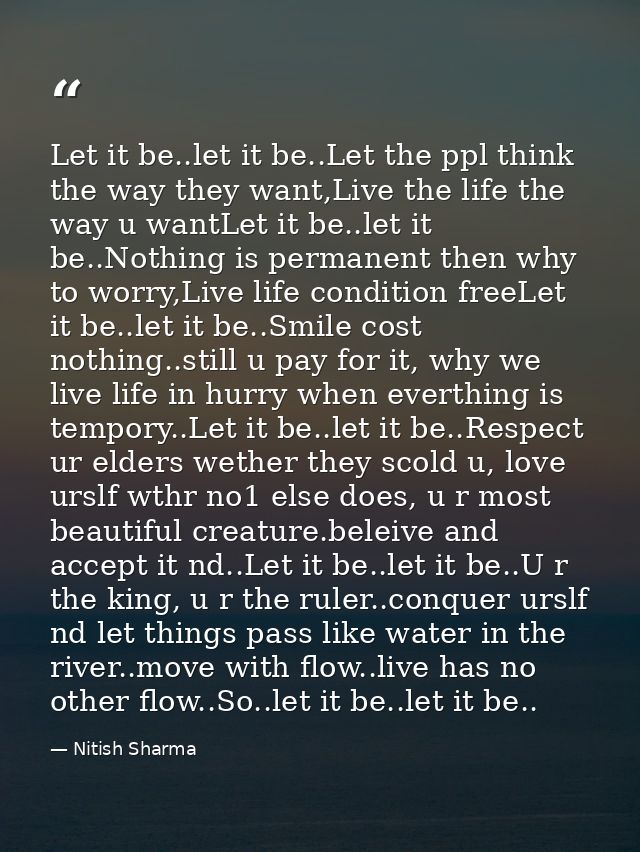 Let it be..let it be..Let the ppl think the way they want,Live the life the way u wantLet it be..let it be..Nothing is p — Nitish Sharma