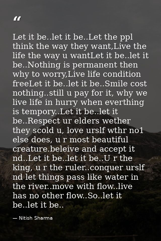Let it be..let it be..Let the ppl think the way they want,Live the life the way u wantLet it be..let it be..Nothing is p — Nitish Sharma
