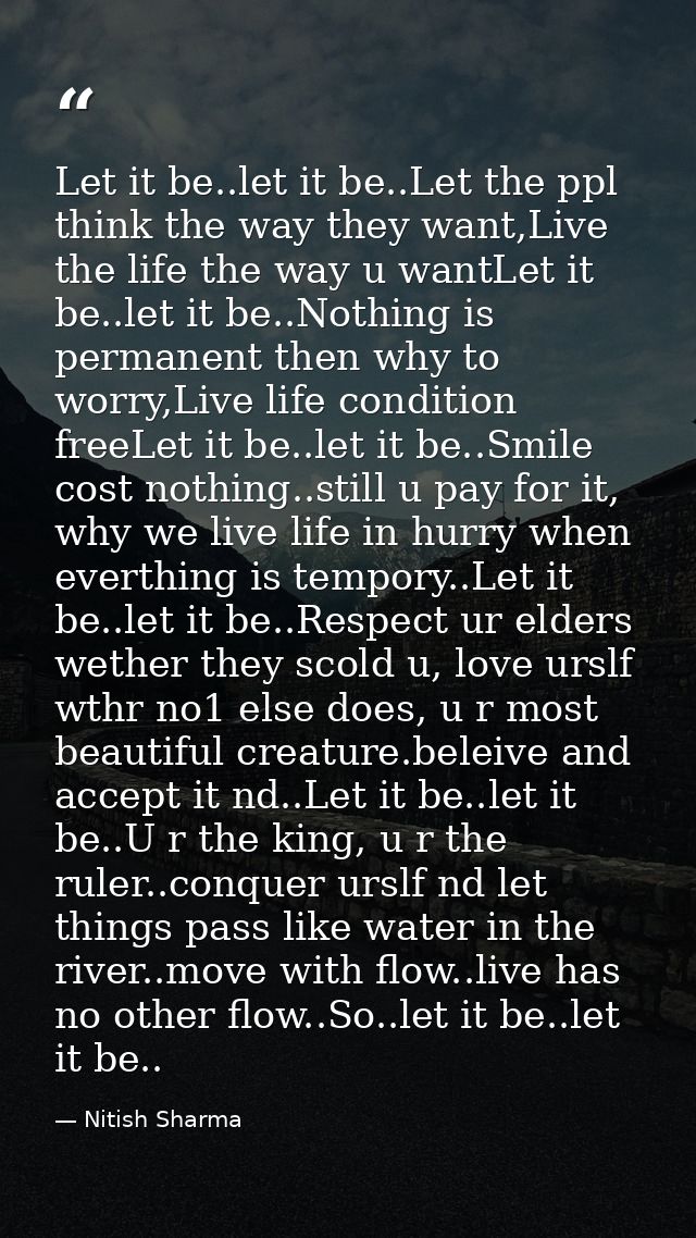 Let it be..let it be..Let the ppl think the way they want,Live the life the way u wantLet it be..let it be..Nothing is p — Nitish Sharma