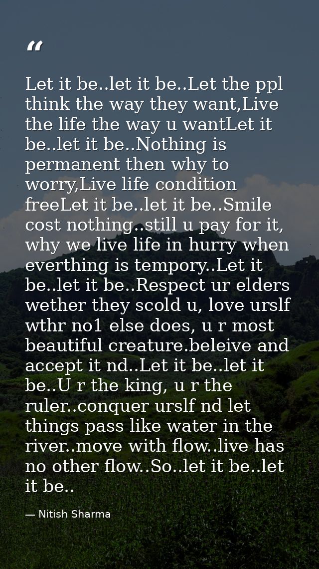 Let it be..let it be..Let the ppl think the way they want,Live the life the way u wantLet it be..let it be..Nothing is p — Nitish Sharma