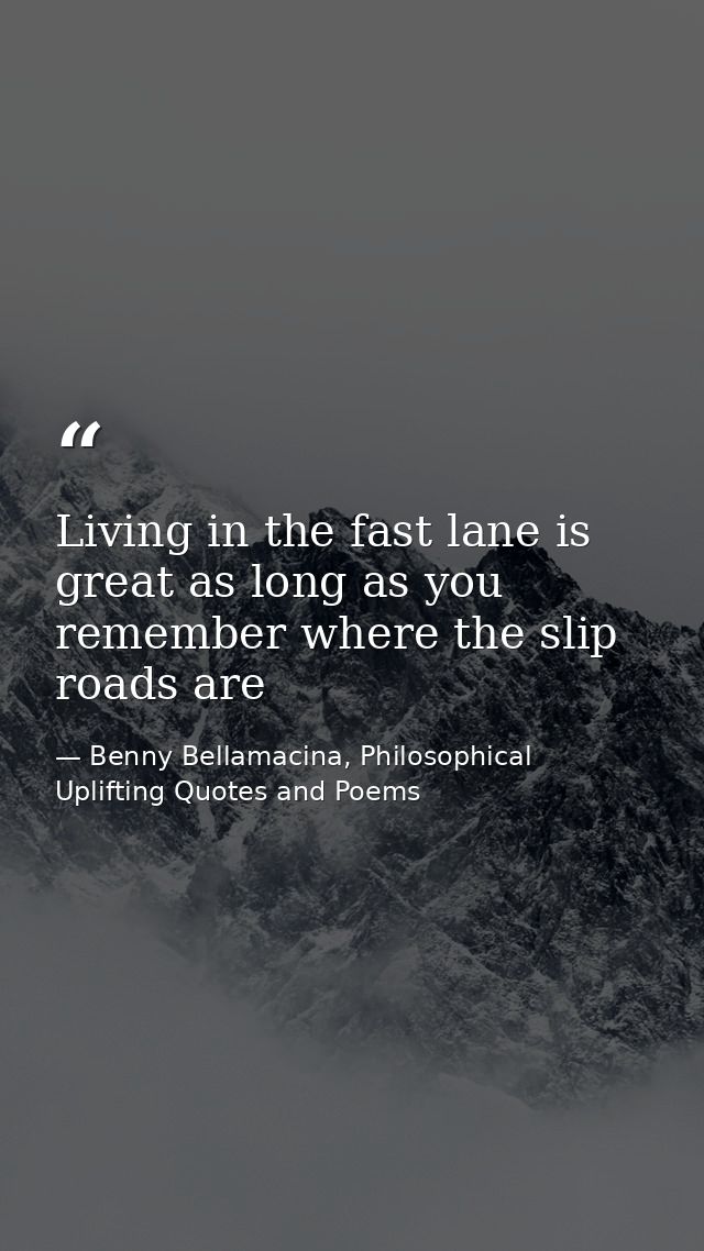 Living in the fast lane is great as long as you remember where the slip roads are — Benny Bellamacina, Philosophical Uplifting Quotes and Poems