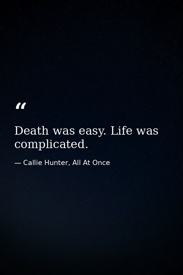 Death was easy. Life was complicated. — Callie Hunter, All At Once