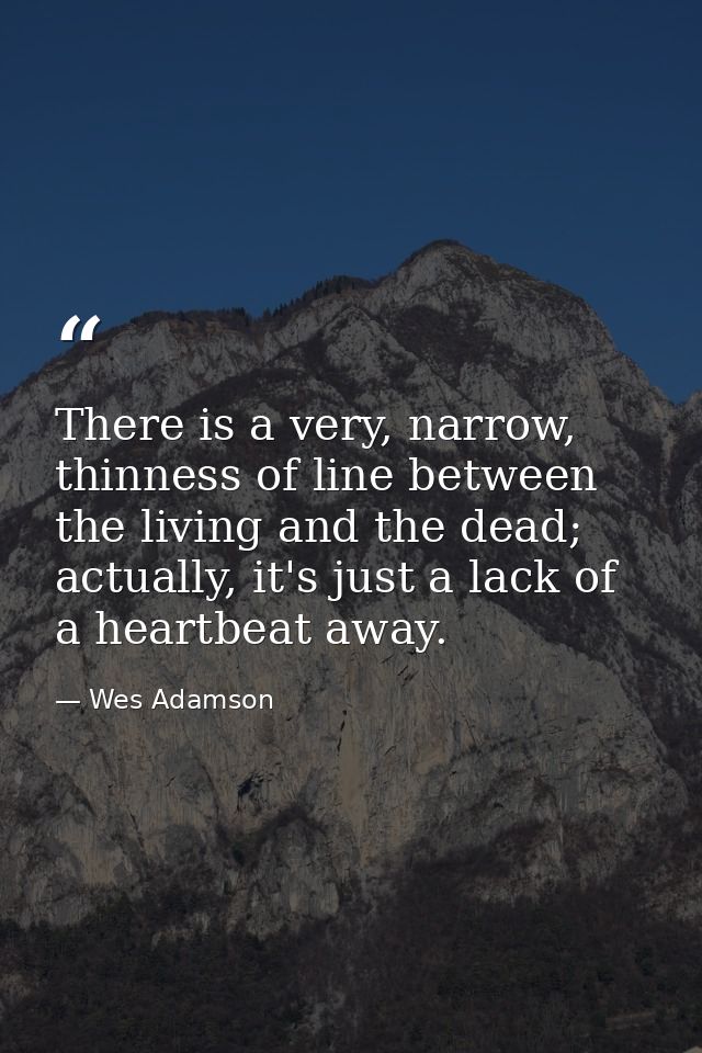 There is a very, narrow, thinness of line between the living and the dead; actually, it's just a lack of a heartbeat awa — Wes Adamson