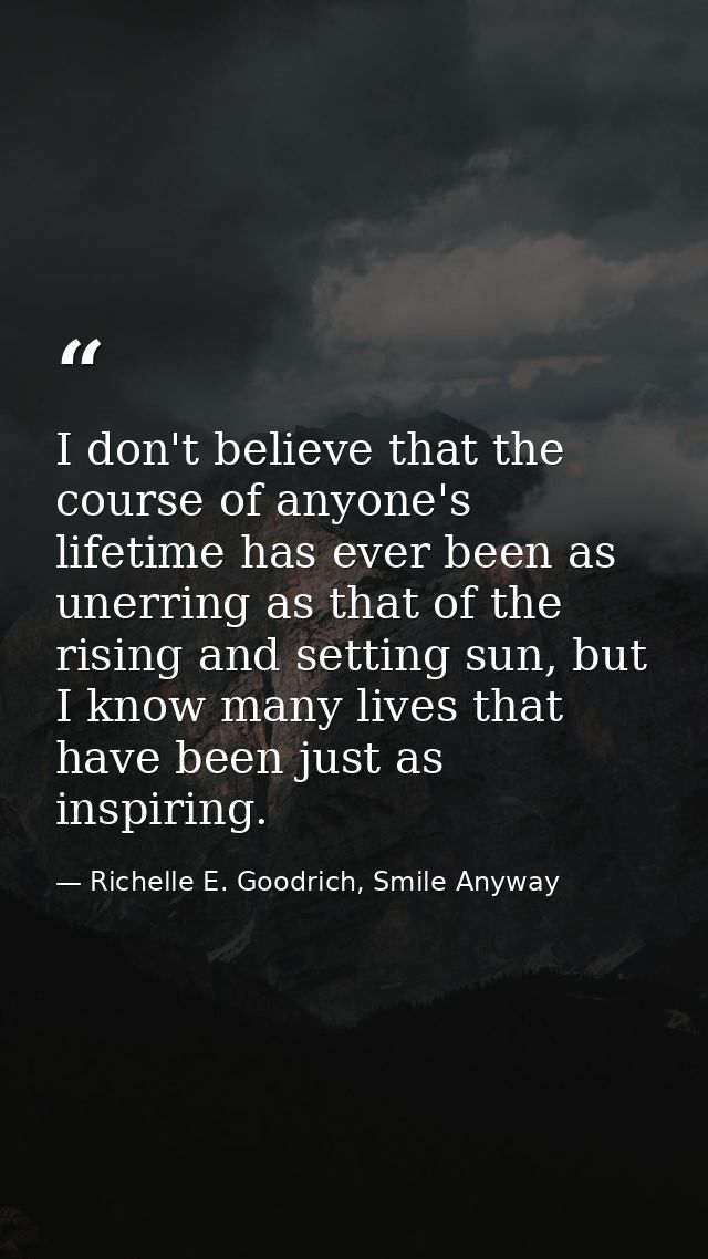 I don't believe that the course of anyone's lifetime has ever been as unerring as that of the rising and setting sun, bu — Richelle E. Goodrich, Smile Anyway