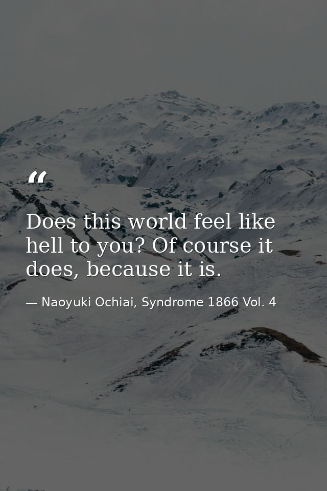 Does this world feel like hell to you? Of course it does, because it is. — Naoyuki Ochiai, Syndrome 1866 Vol. 4