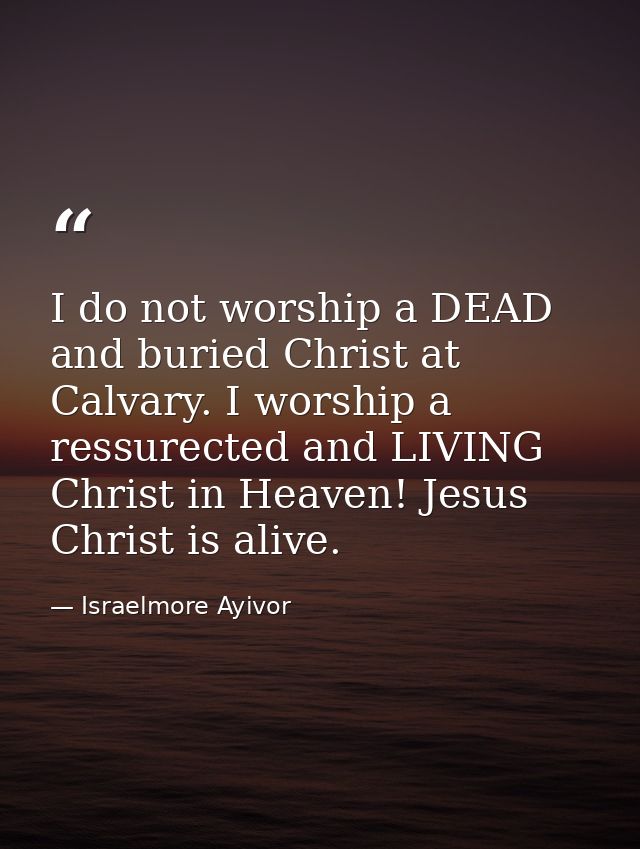 I do not worship a DEAD and buried Christ at Calvary. I worship a ressurected and LIVING Christ in Heaven! Jesus Christ  — Israelmore Ayivor