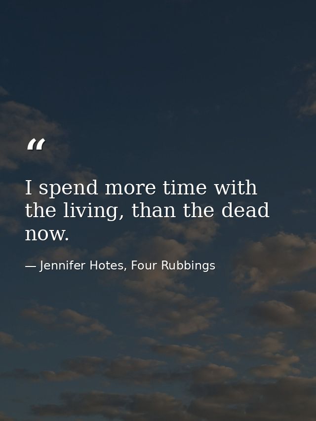 I spend more time with the living, than the dead now. — Jennifer Hotes, Four Rubbings