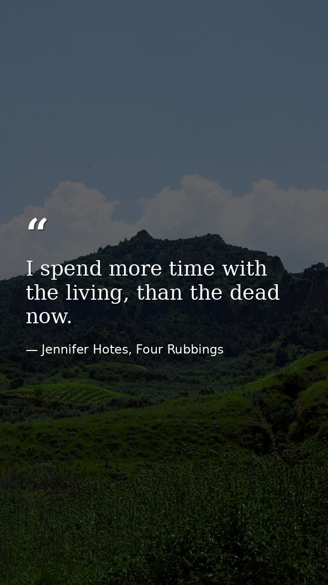 I spend more time with the living, than the dead now. — Jennifer Hotes, Four Rubbings