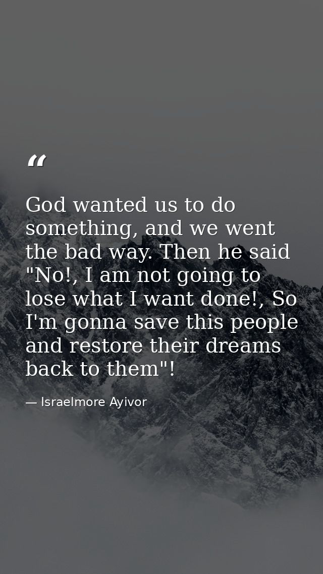 God wanted us to do something, and we went the bad way. Then he said "No!, I am not going to lose what I want done!, So  — Israelmore Ayivor