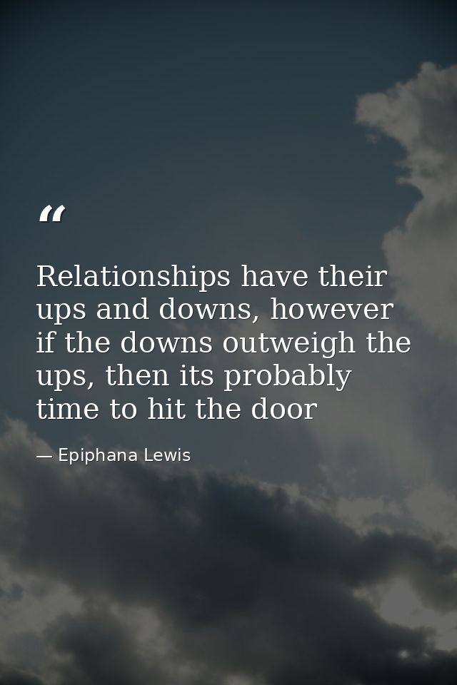 Relationships have their ups and downs, however if the downs outweigh the ups, then its probably time to hit the door — Epiphana Lewis
