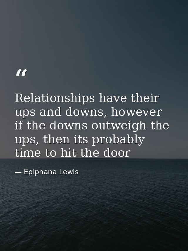 Relationships have their ups and downs, however if the downs outweigh the ups, then its probably time to hit the door — Epiphana Lewis